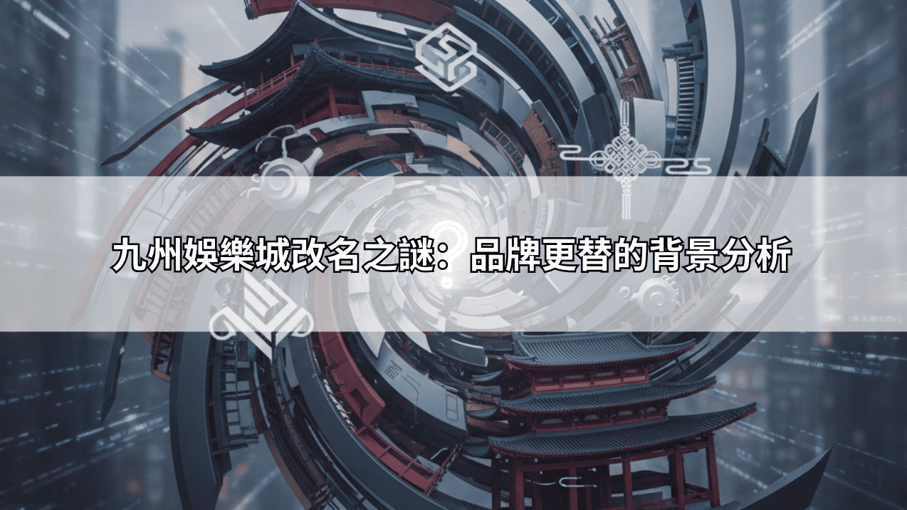 九州娛樂城改名之謎：品牌更替的背景分析