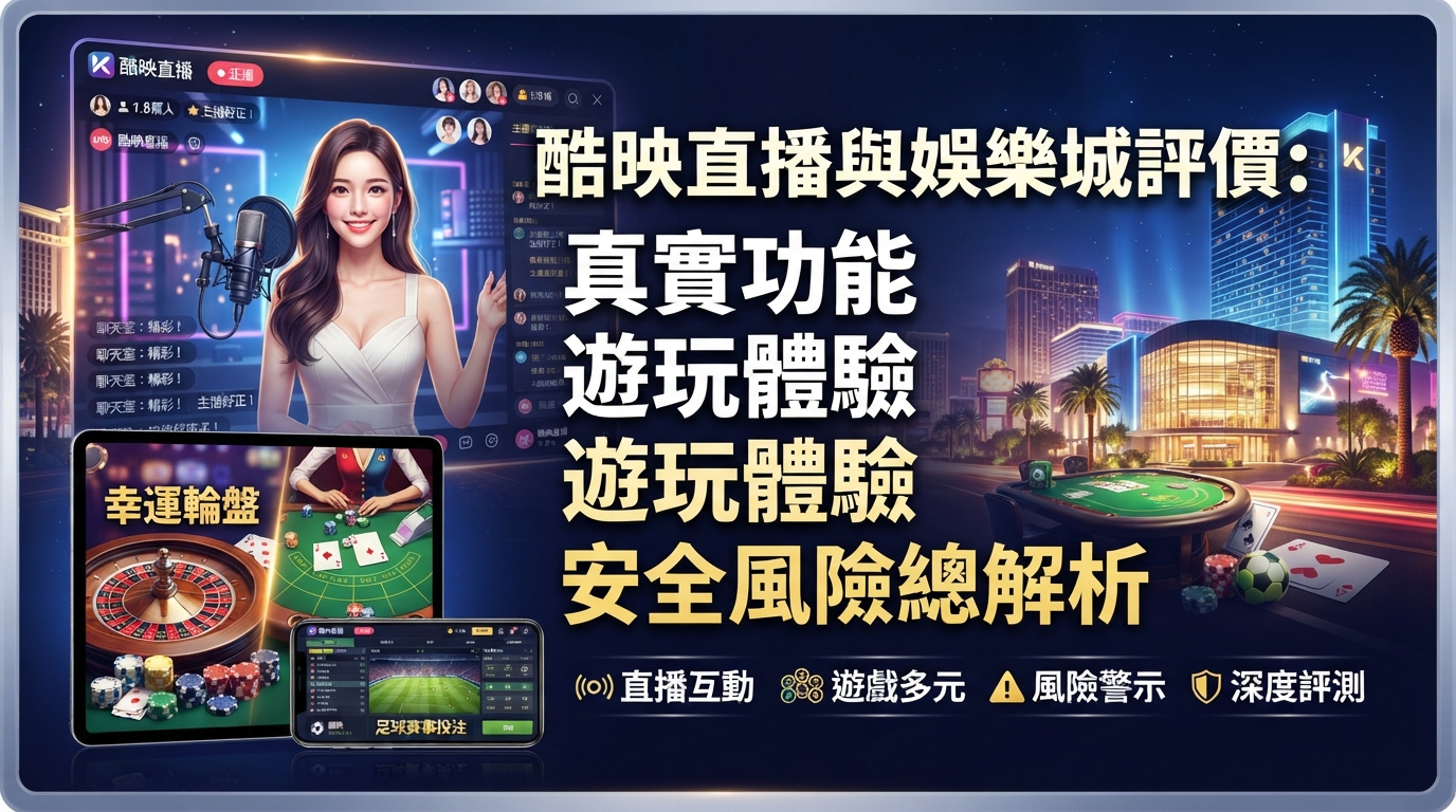 酷映直播與娛樂城評價：真實功能、遊玩體驗與安全風險總解析